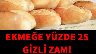 Ekmeğe yüzde 25 gizli zam geldi!
