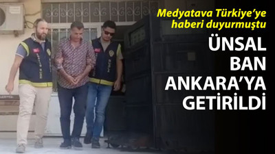 Yurt dışına çıkarken yakalanan Ünsal Ban Ankara'ya getirildi