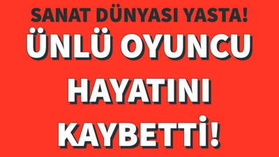 Sanat dünyası yasta! Ünlü oyuncu hayatını kaybetti