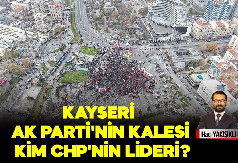 Kayseri Ak Parti'nin kalesi, kim CHP'nin lideri?